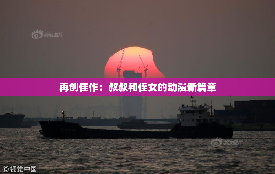 再创佳作：叔叔和侄女的动漫新篇章