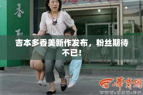 吉本多香美新作发布，粉丝期待不已！