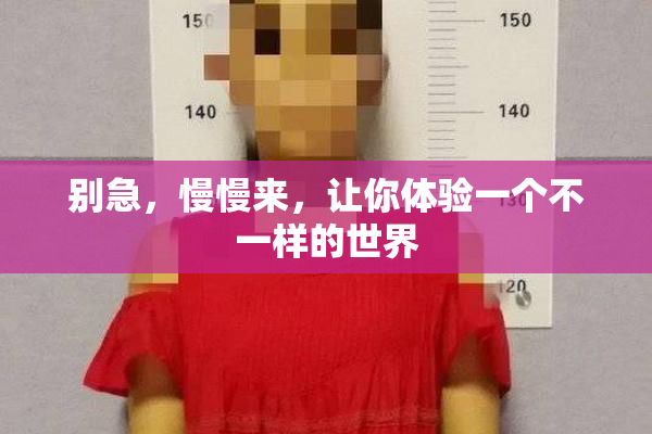 别急，慢慢来，让你体验一个不一样的世界