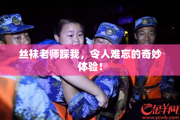 丝袜老师踩我，令人难忘的奇妙体验！