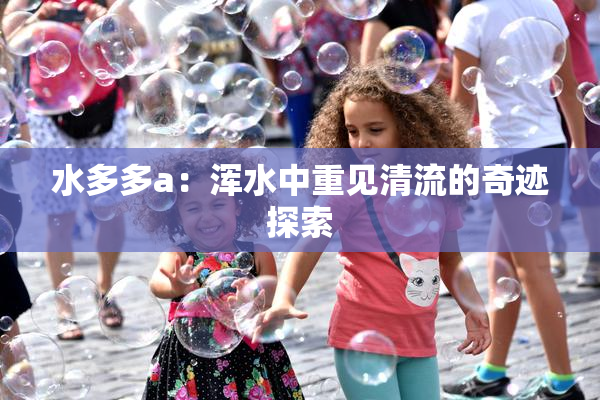 水多多a：浑水中重见清流的奇迹探索