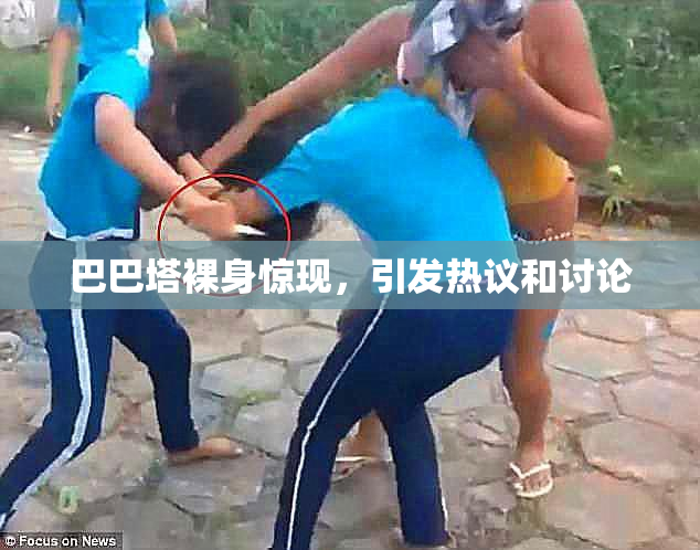 巴巴塔裸身惊现，引发热议和讨论