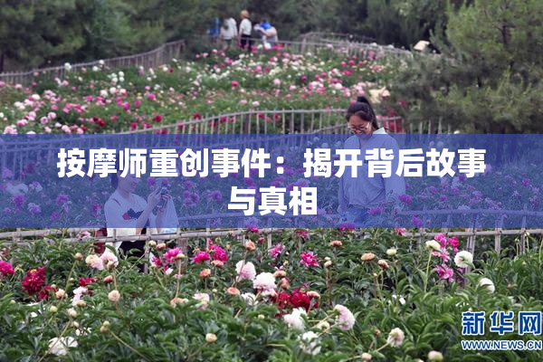 按摩师重创事件：揭开背后故事与真相