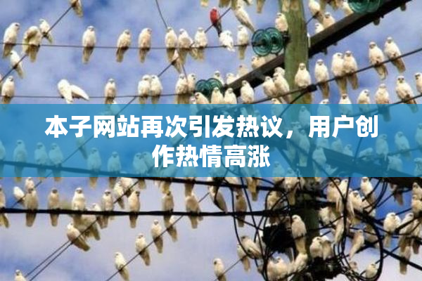 本子网站再次引发热议，用户创作热情高涨