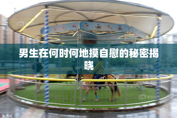 男生在何时何地摸自慰的秘密揭晓