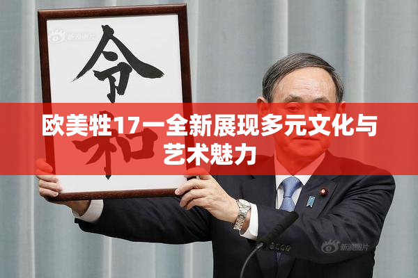 欧美牲17一全新展现多元文化与艺术魅力