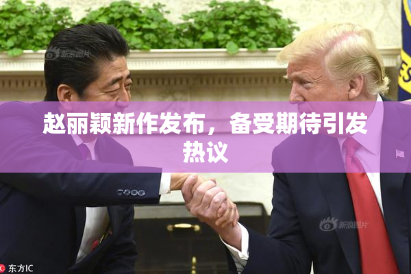 赵丽颖新作发布，备受期待引发热议