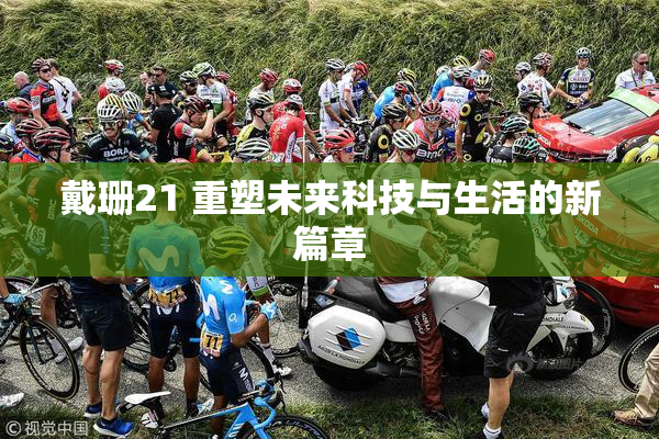 戴珊21 重塑未来科技与生活的新篇章