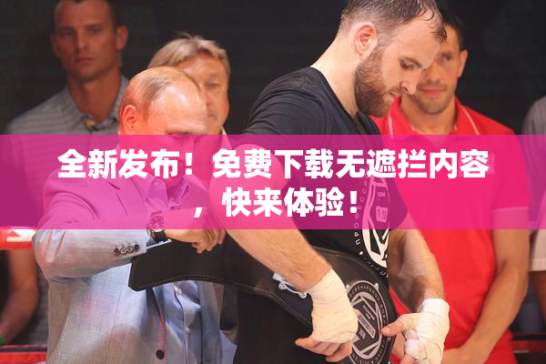 全新发布！免费下载无遮拦内容，快来体验！