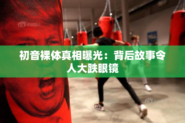 初音裸体真相曝光：背后故事令人大跌眼镜