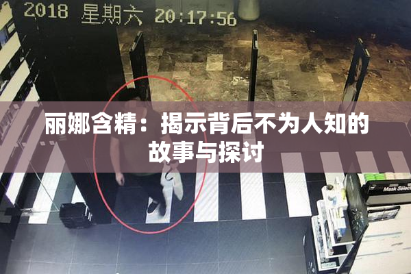 丽娜含精：揭示背后不为人知的故事与探讨