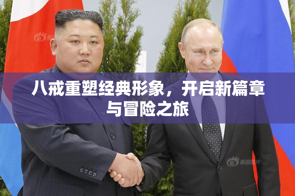 八戒重塑经典形象，开启新篇章与冒险之旅