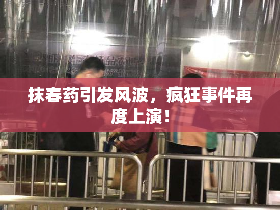 抹春药引发风波，疯狂事件再度上演！