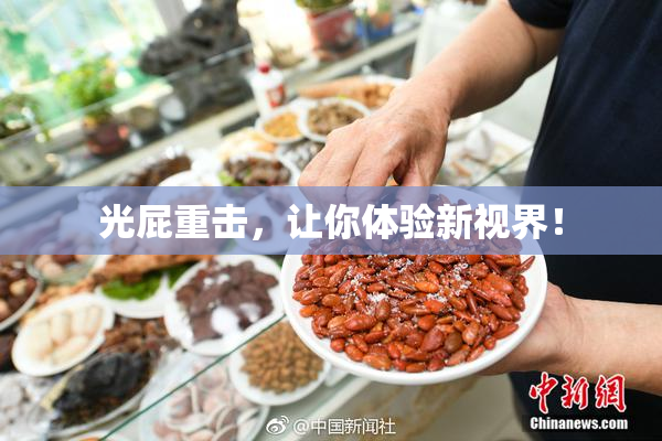光屁重击，让你体验新视界！