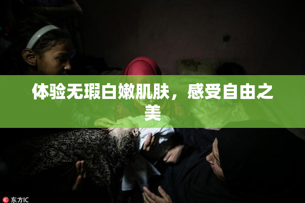 体验无瑕白嫩肌肤，感受自由之美