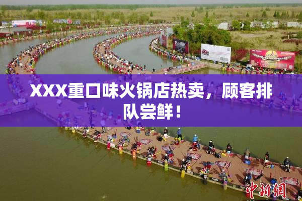 XXX重口味火锅店热卖，顾客排队尝鲜！