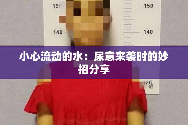 小心流动的水：尿意来袭时的妙招分享