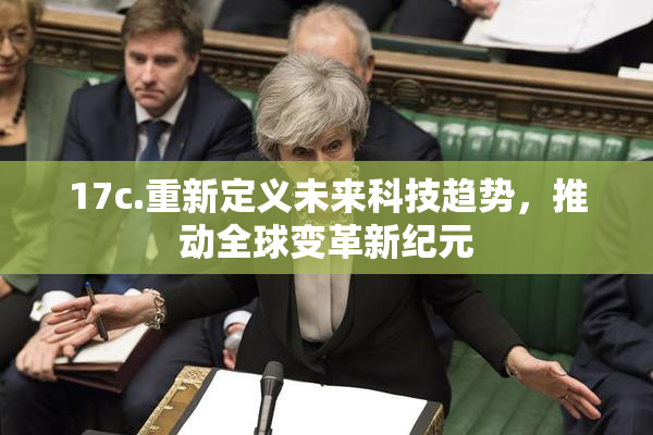 17c.重新定义未来科技趋势，推动全球变革新纪元