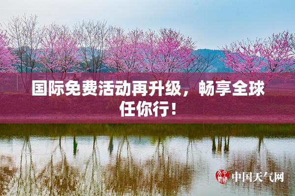 国际免费活动再升级，畅享全球任你行！