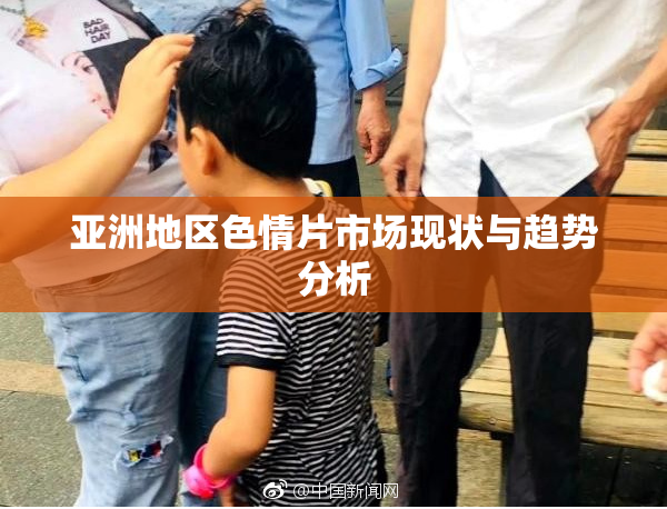 亚洲地区色情片市场现状与趋势分析