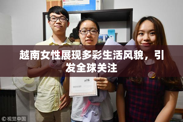 越南女性展现多彩生活风貌，引发全球关注
