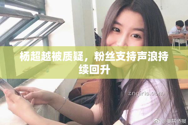 杨超越被质疑，粉丝支持声浪持续回升