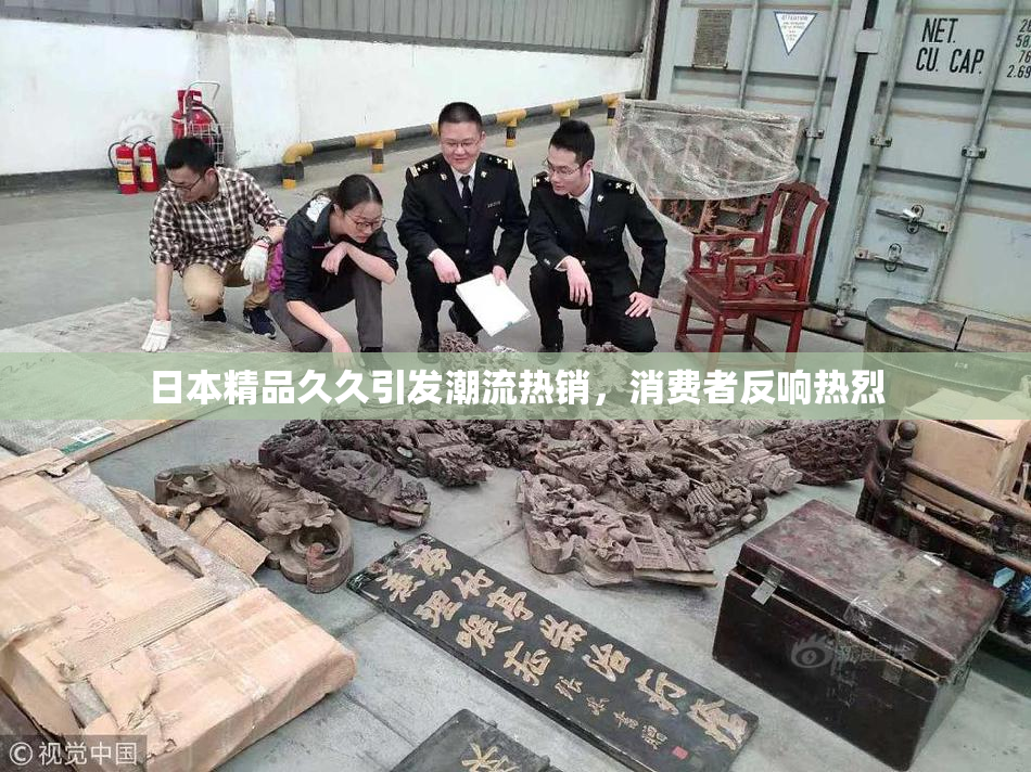 日本精品久久引发潮流热销，消费者反响热烈