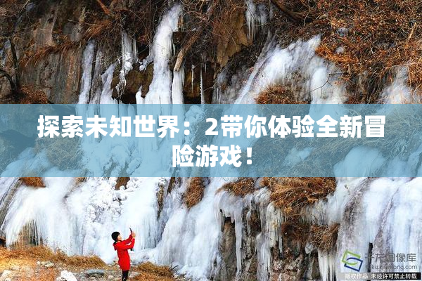 探索未知世界：2带你体验全新冒险游戏！