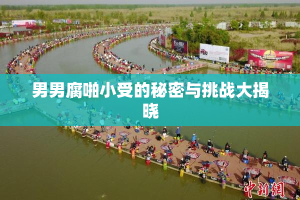 男男腐啪小受的秘密与挑战大揭晓