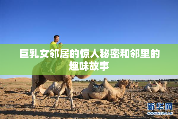 巨乳女邻居的惊人秘密和邻里的趣味故事