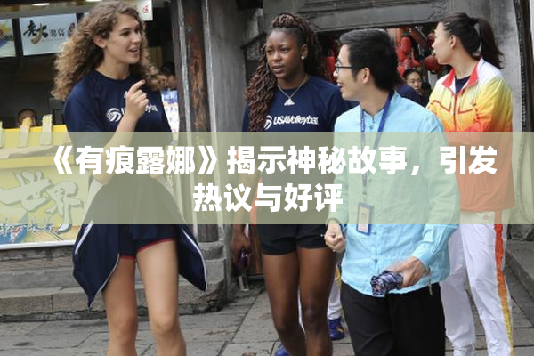 《有痕露娜》揭示神秘故事，引发热议与好评