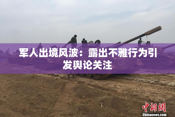 军人出境风波：露出不雅行为引发舆论关注