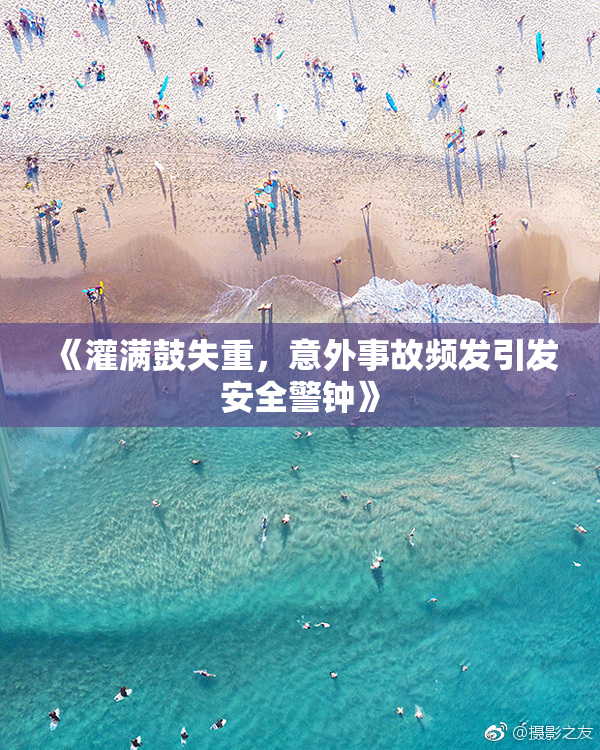 《灌满鼓失重，意外事故频发引发安全警钟》