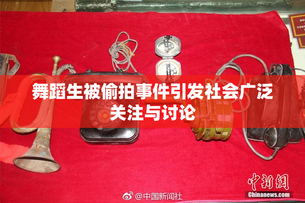舞蹈生被偷拍事件引发社会广泛关注与讨论