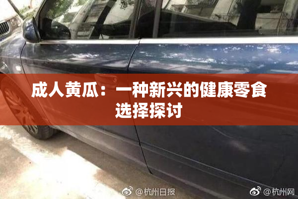 成人黄瓜：一种新兴的健康零食选择探讨