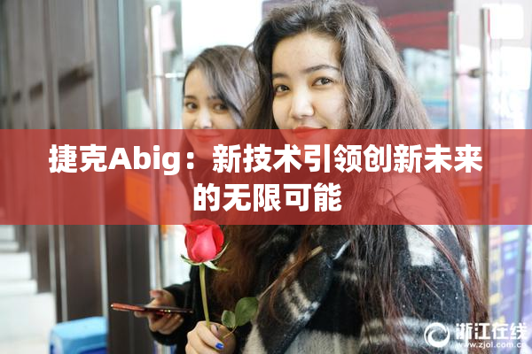 捷克Abig：新技术引领创新未来的无限可能