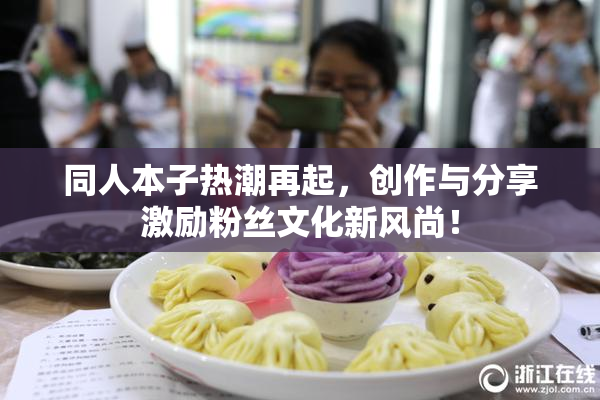 同人本子热潮再起，创作与分享激励粉丝文化新风尚！