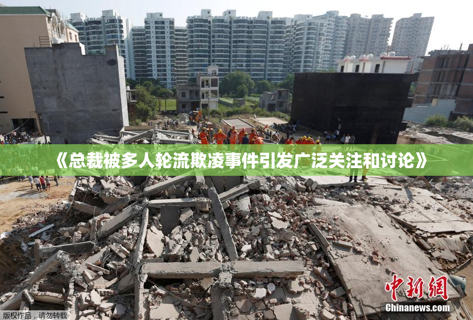 《总裁被多人轮流欺凌事件引发广泛关注和讨论》