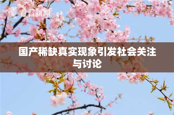 国产稀缺真实现象引发社会关注与讨论