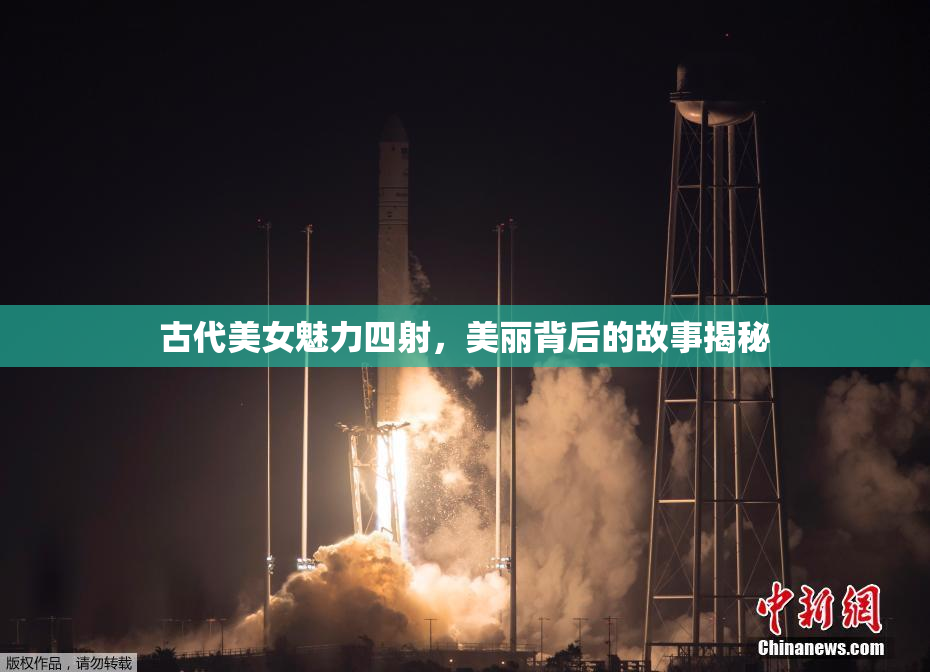 古代美女魅力四射，美丽背后的故事揭秘