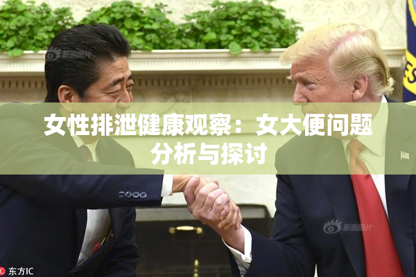 女性排泄健康观察：女大便问题分析与探讨