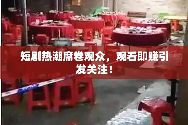 短剧热潮席卷观众，观看即赚引发关注！