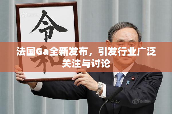 法国Ga全新发布，引发行业广泛关注与讨论