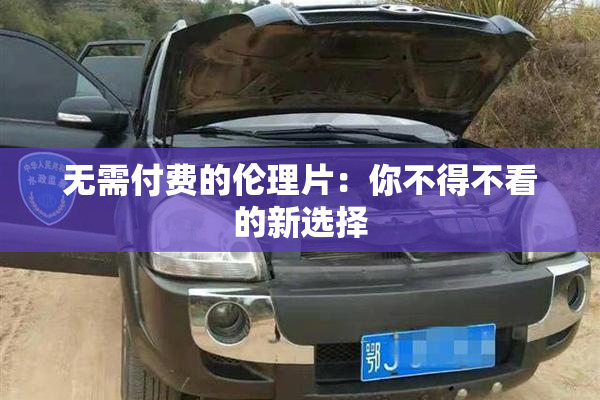 无需付费的伦理片：你不得不看的新选择