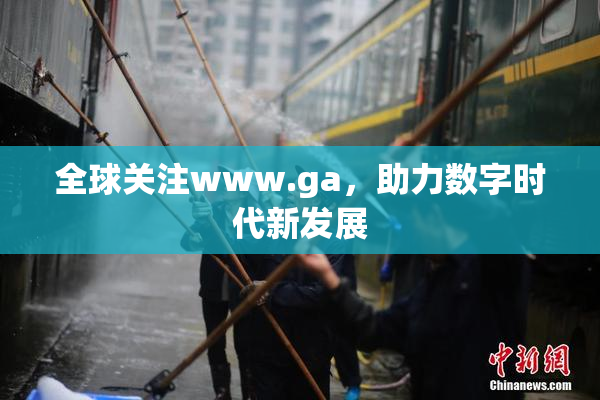 全球关注www.ga，助力数字时代新发展