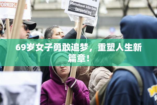 69岁女子勇敢追梦，重塑人生新篇章！