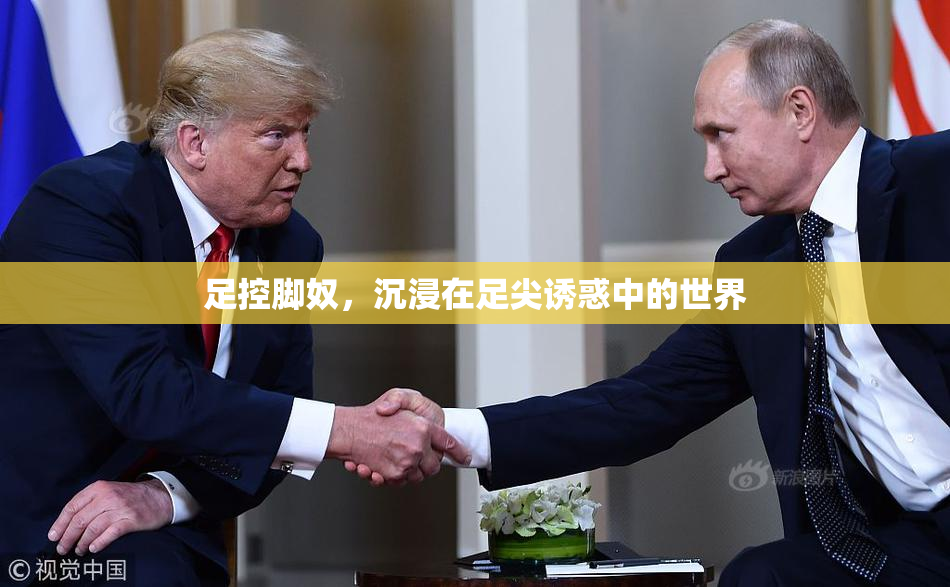 足控脚奴，沉浸在足尖诱惑中的世界