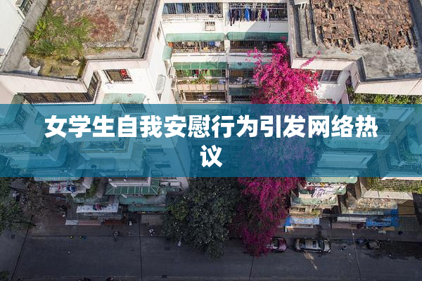 女学生自我安慰行为引发网络热议
