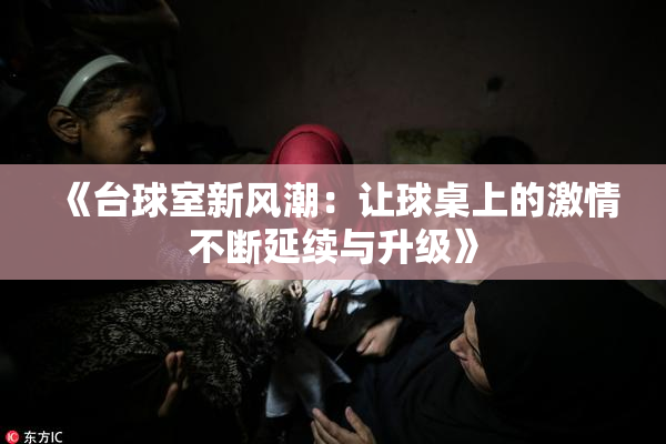 《台球室新风潮：让球桌上的激情不断延续与升级》