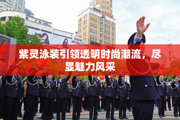 紫灵泳装引领透明时尚潮流，尽显魅力风采